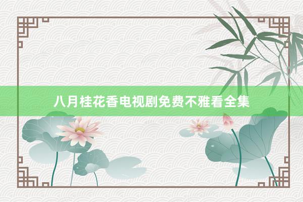 八月桂花香电视剧免费不雅看全集