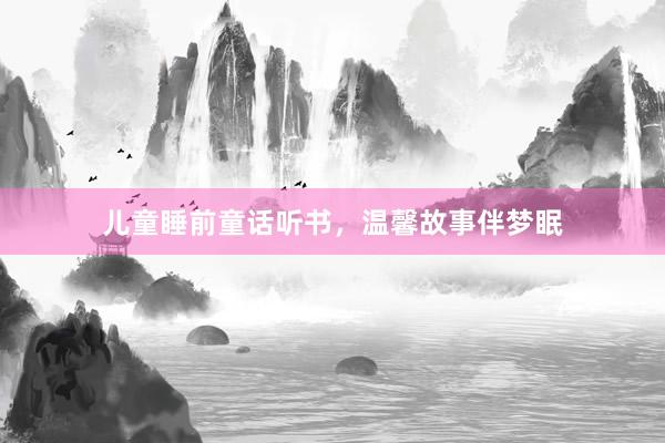 儿童睡前童话听书,温馨故事伴梦眠