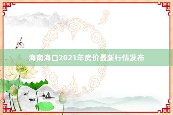 海南海口2021年房价最新行情发布