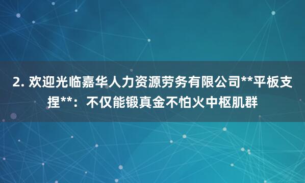 2. 欢迎光临嘉华人力资源劳务有限公司**平板支捏**：不仅能锻真金不怕火中枢肌群